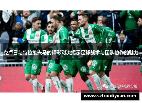 克卢日与特拉维夫马的精彩对决揭示足球战术与团队协作的魅力
