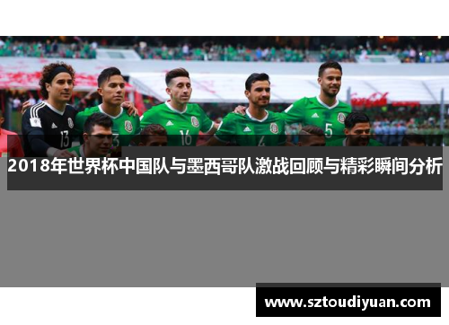 2018年世界杯中国队与墨西哥队激战回顾与精彩瞬间分析