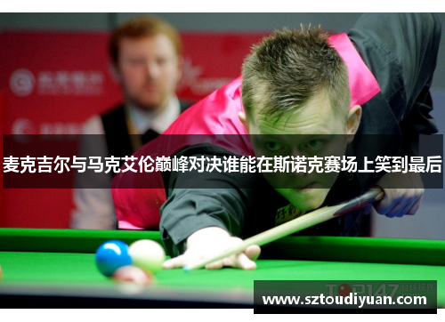 麦克吉尔与马克艾伦巅峰对决谁能在斯诺克赛场上笑到最后