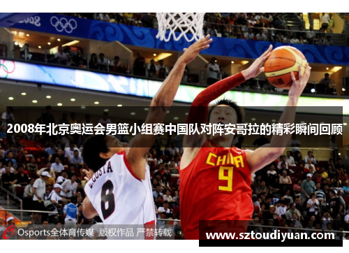 2008年北京奥运会男篮小组赛中国队对阵安哥拉的精彩瞬间回顾