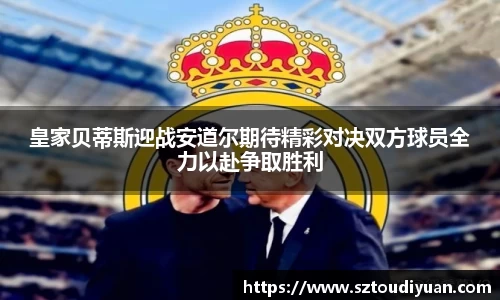 皇家贝蒂斯迎战安道尔期待精彩对决双方球员全力以赴争取胜利