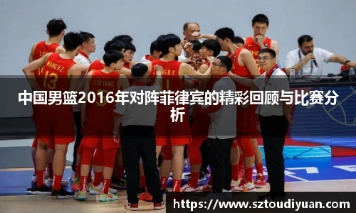 BB贝博艾弗森中国男篮2016年对阵菲律宾的精彩回顾与比赛分析