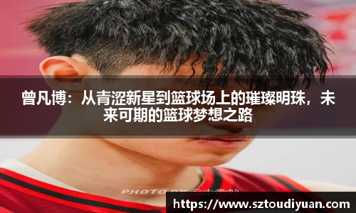 BB贝博艾弗森曾凡博：从青涩新星到篮球场上的璀璨明珠，未来可期的篮球梦想之路