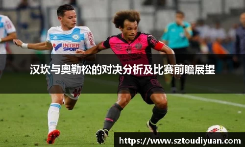 BB贝博艾弗森汉坎与奥勒松的对决分析及比赛前瞻展望