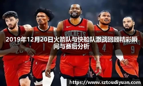 BB贝博艾弗森2019年12月20日火箭队与快船队激战回顾精彩瞬间与赛后分析