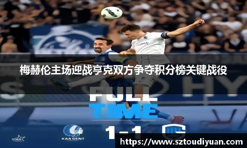 BB贝博艾弗森梅赫伦主场迎战亨克双方争夺积分榜关键战役