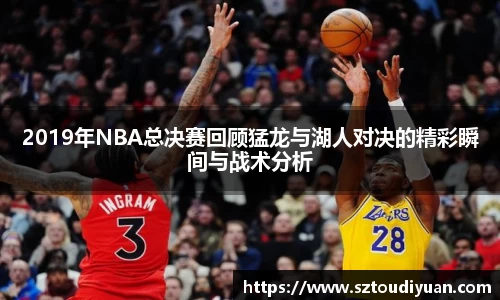 BB贝博艾弗森2019年NBA总决赛回顾猛龙与湖人对决的精彩瞬间与战术分析